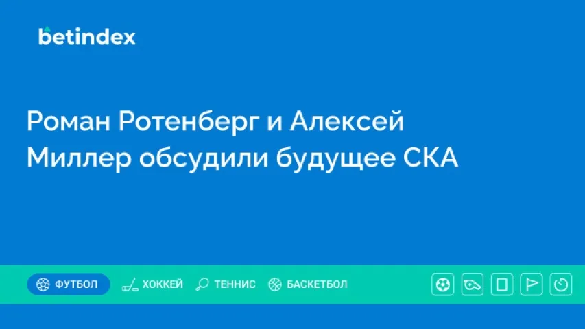 Роман Ротенберг и Алексей Миллер обсудили будущее СКА