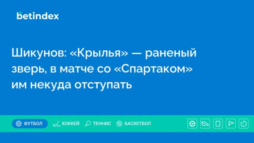 Шикунов: «Крылья» — раненый зверь, в матче со «Спартаком» им некуда отступать