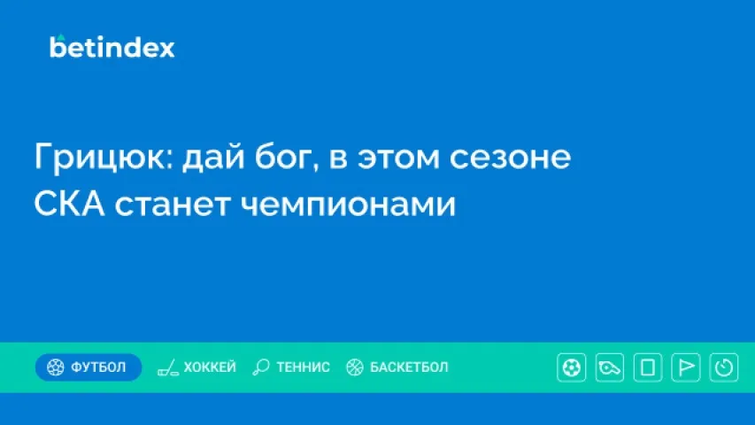Грицюк: дай бог, в этом сезоне СКА станет чемпионом