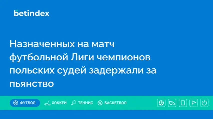 Назначенных на матч футбольной Лиги чемпионов польских судей задержали за пьянство