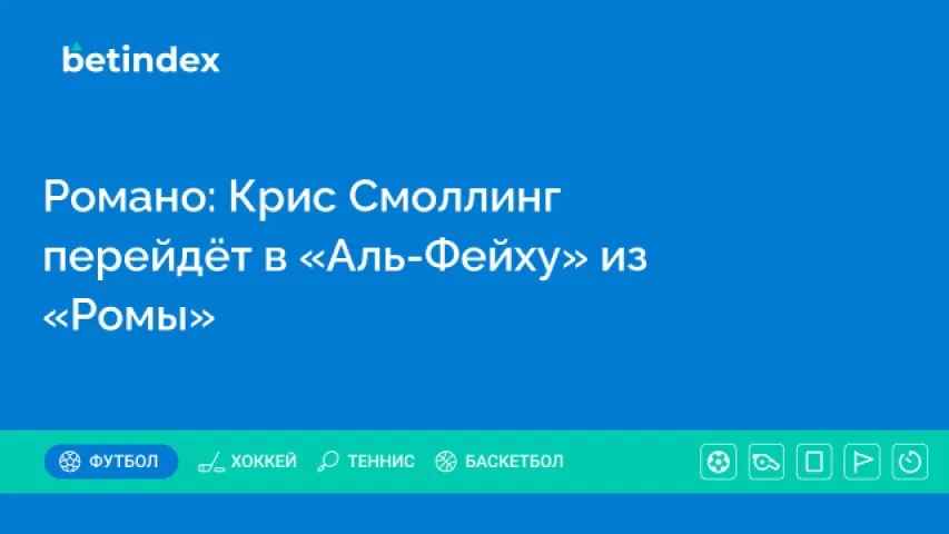 Романо: Крис Смоллинг перейдёт в «Аль-Фейху» из «Ромы»