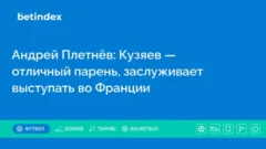 Андрей Плетнёв: Кузяев — отличный парень, заслуживает выступать во Франции