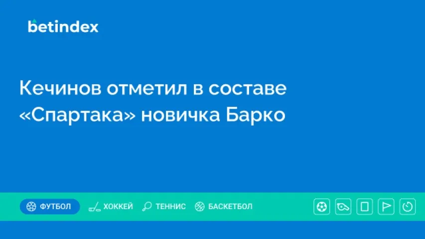Кечинов отметил в составе «Спартака» новичка Барко