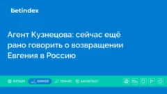 Агент Кузнецова: сейчас ещё рано говорить о возвращении Евгения в Россию