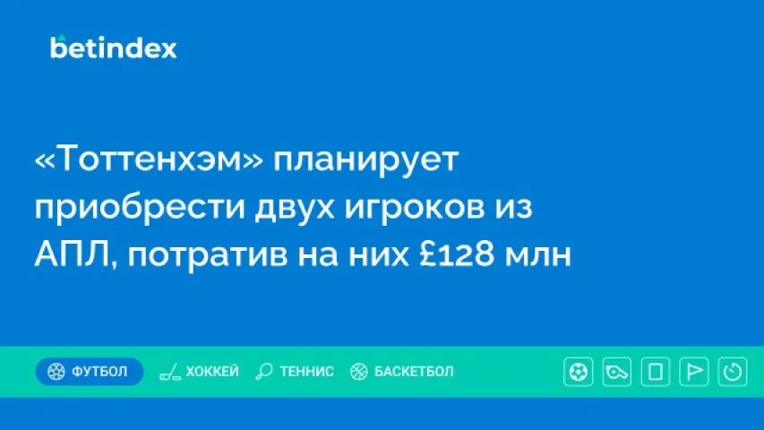 «Тоттенхэм» планирует приобрести двух игроков из АПЛ, потратив на них £128 млн