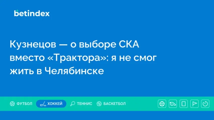 Кузнецов — о выборе СКА вместо «Трактора»: я не смог бы жить в Челябинске