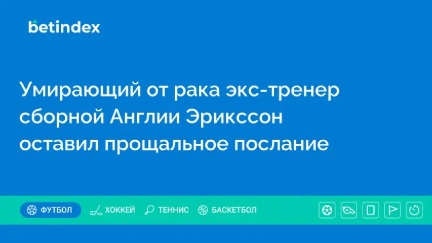 Умирающий от рака экс-тренер сборной Англии Эрикссон оставил прощальное послание