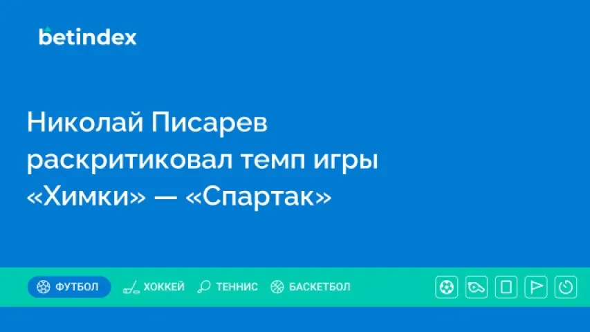 Николай Писарев раскритиковал темп игры «Химки» — «Спартак»