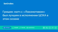 Гришин: матч с «Локомотивом» был лучшим в исполнении ЦСКА в этом сезоне