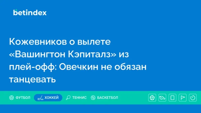 Кожевников о вылете «Вашингтон Кэпиталз» из плей-офф: Овечкин не обязан танцевать