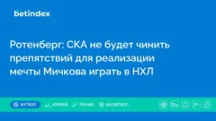 Ротенберг: СКА не будет чинить препятствий для реализации мечты Мичкова играть в НХЛ