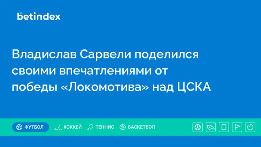Владислав Сарвели поделился своими впечатлениями от победы «Локомотива» над ЦСКА