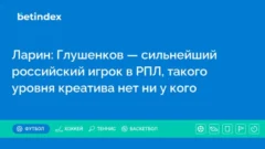 Ларин: Глушенков — сильнейший российский игрок в РПЛ, такого уровня креатива нет ни у кого