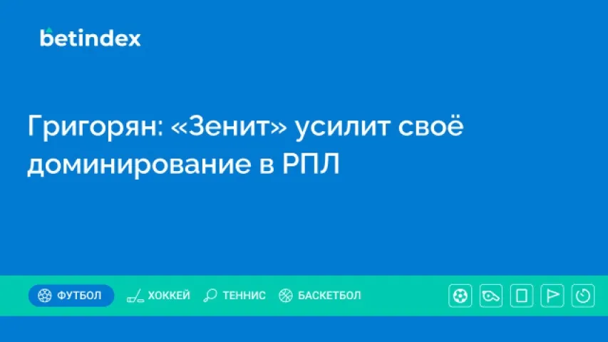 Григорян: «Зенит» усилит своё доминирование в РПЛ
