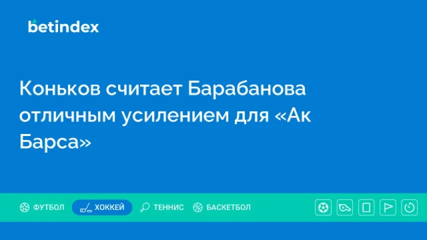 Коньков считает Барабанова отличным усилением для «Ак Барса»