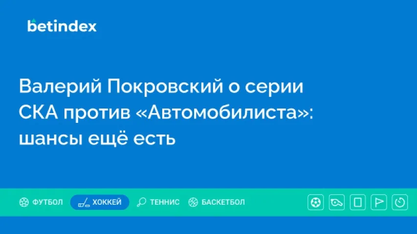 Валерий Покровский о серии СКА против «Автомобилиста»: шансы ещё есть