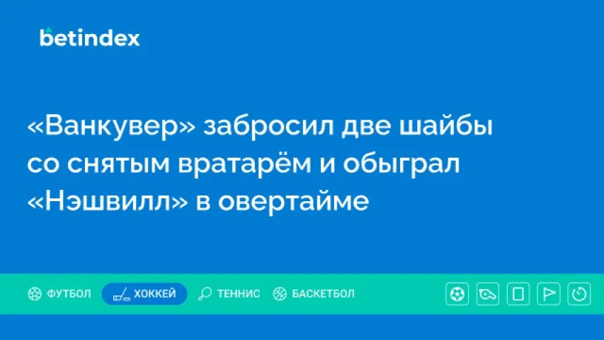 «Ванкувер» забросил две шайбы со снятым вратарём и обыграл «Нэшвилл» в овертайме