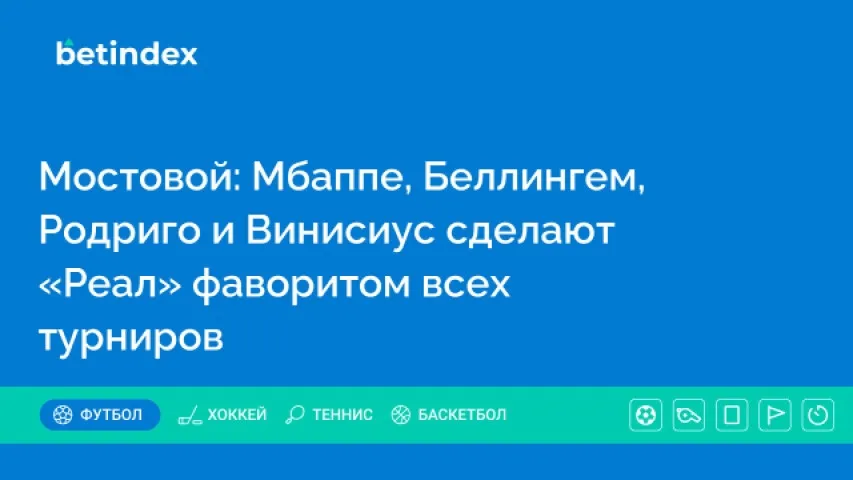 Мостовой: Мбаппе, Беллингем, Родриго и Винисиус сделают «Реал» фаворитом всех турниров