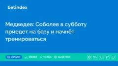 Медведев: Соболев в субботу приедет на базу и начнёт тренироваться