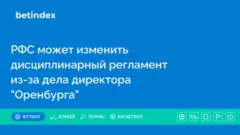 РФС может изменить дисциплинарный регламент из-за дела директора «Оренбурга»