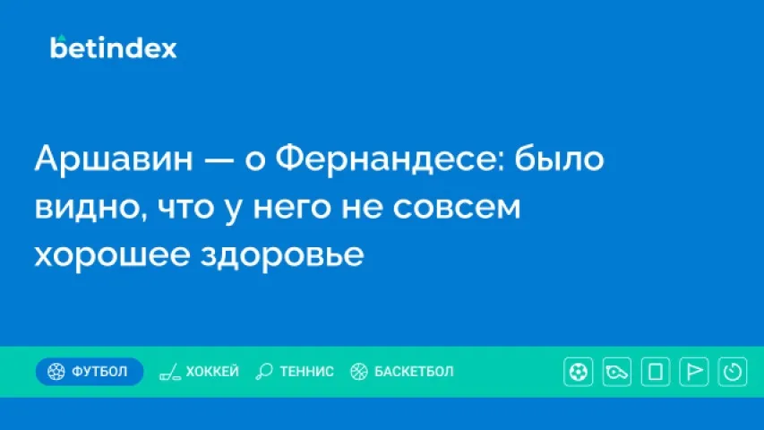 Аршавин — о Фернандесе: было видно, что у него не совсем хорошее здоровье