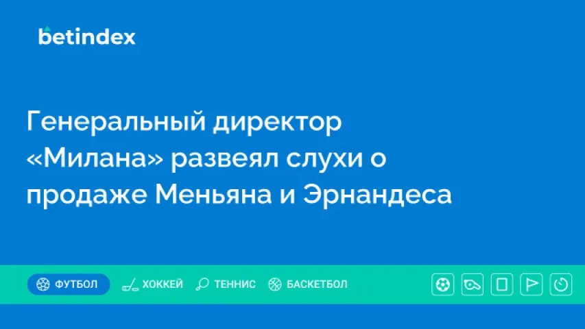 Генеральный директор «Милана» развеял слухи о продаже Меньяна и Эрнандеса