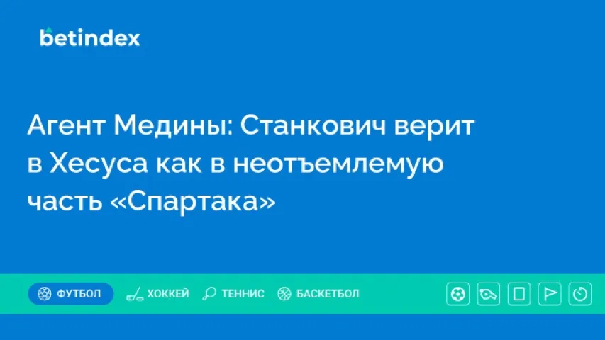Агент Медины: Станкович верит в Хесуса как в неотъемлемую часть «Спартака»