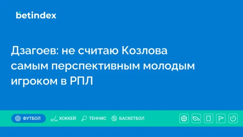 Дзагоев: не считаю Козлова самым перспективным молодым игроком в РПЛ