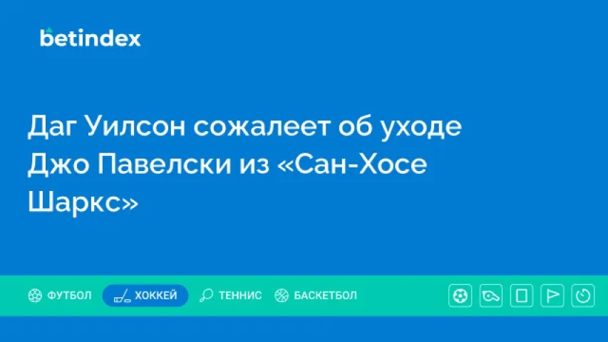 Даг Уилсон сожалеет об уходе Джо Павелски из «Сан-Хосе Шаркс»