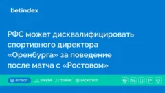 РФС может дисквалифицировать спортивного директора «Оренбурга» за поведение после матча с «Ростовом»
